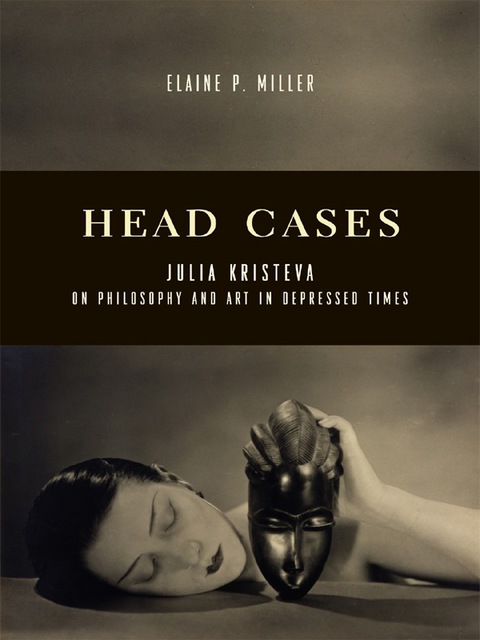 Book Head Cases: Julia Kristeva on Philosophy and Art in Depressed Times (Columbia Themes in Philosophy, Social Criticism, and the Arts) free