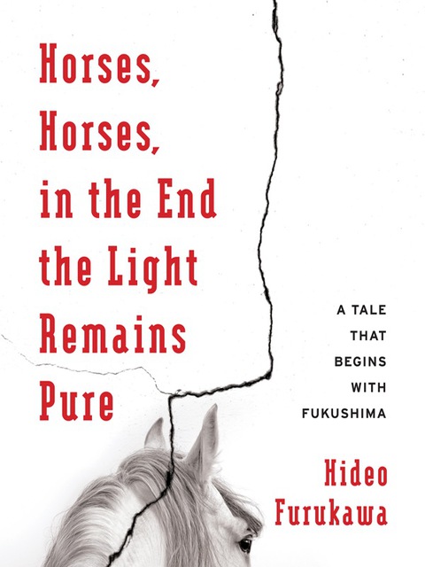 Book Horses, Horses, in the End the Light Remains Pure: A Tale That Begins with Fukushima (Weatherhead Books on Asia) free