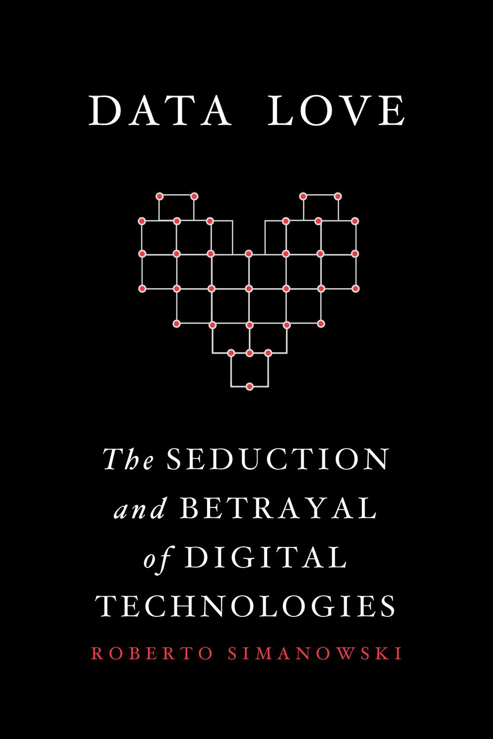 Book Data Love: The Seduction and Betrayal of Digital Technologies free