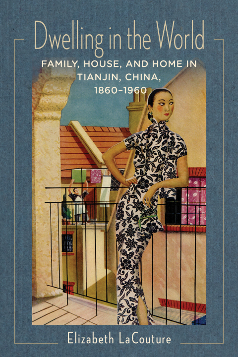 Book Dwelling in the World: Family, House, and Home in Tianjin, China, 1860–1960 (Studies of the Weatherhead East Asian Institute, Columbia University) free