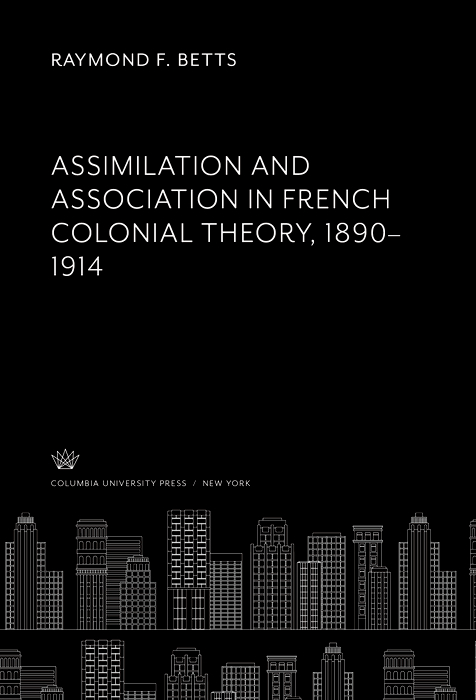 Book Assimilation and Association in French Colonial Theory 1890–1914 free