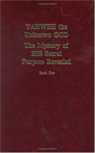 Book Yahweh The Unknown God : The Mystery Of His Secret Purpose Revealed, Book One free