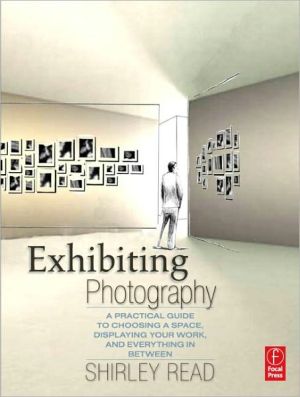 Book Exhibiting Photography: A Practical Guide to Choosing a Space, Displaying Your Work, and Everything in Between free