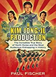 Book A Kim Jong-Il Production: The Incredible True Story of North Korea and the Most Audacious Kidnapping in History free