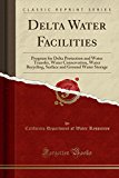 Book Delta Water Facilities: Program For Delta Protection And Water Transfer, Water Conservation, Water Recycling, Surface And Ground Water Storage (classic Reprint) free