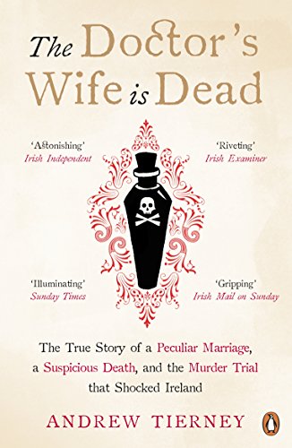 Book The Doctor's Wife Is Dead: The True Story of a Peculiar Marriage, a Suspicious Death, and the Murder Trial that Shocked Ireland free