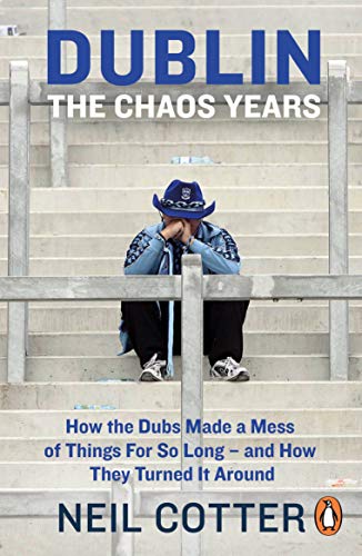 Book Dublin: The Chaos Years: How the Dubs Made a Mess of Things for So Long – and How They Turned It Around free