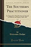 Book The Southern Practitioner, Vol. 9: An Independent Monthly Journal, Devoted to Medicine and Surgery; April, 1887 (Classic Reprint) free