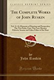 Book The Complete Works of John Ruskin: Vol. 11-12; Elements of Drawing and Perspective; The Two Paths; Unto This Last; Munera Pulveris; Sesame and Lilies; Ethics of the Dust (Classic Reprint) free