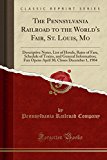 Book The Pennsylvania Railroad to the World's Fair, St. Louis, Mo: Descriptive Notes, List of Hotels, Rates of Fare, Schedule of Trains, and General ... 30, Closes December 1, 1904 (Classic Reprint) free