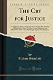 Book The Cry for Justice: An Anthology of the Literature of Social Protest; The Writings of Philosophers, Poets, Novelists, Social Reformers, and Others ... Against Social Injustice (Classic Reprint) free
