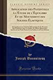 Book Application des Potentiels à l'Étude de l'Équilibre Et du Mouvement des Solides Élastiques: Principalement au Calcul des Déformations Et des Pressions ... une Petite Partie de Leur Su (French Edition) free
