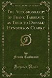 Book The Autobiography of Frank Tarbeaux as Told to Donald Henderson Clarke (Classic Reprint) free