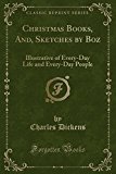 Book Christmas Books, And, Sketches by Boz: Illustrative of Every-Day Life and Every-Day People (Classic Reprint) free