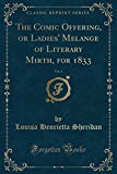 Book The Comic Offering, Or Ladies' Melange Of Literary Mirth, For 1833, Vol. 3 (classic Reprint) free