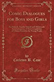 Book Comic Dialogues For Boys And Girls: For Schools, Sunday Schools And All Juvenile Entertainments; A New Compilation Of Chosen Favorites For Young People (classic Reprint) free