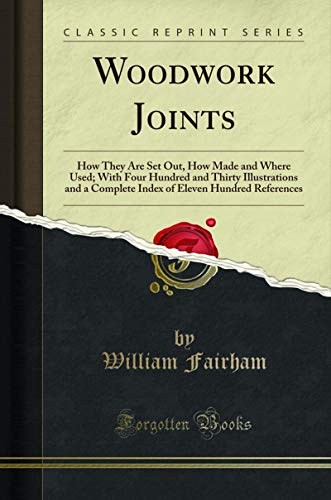Book Woodwork Joints: How They Are Set Out, How Made and Where Used; With Four Hundred and Thirty Illustrations and a Complete Index of Eleven Hundred References (Classic Reprint) free