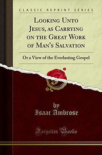 Book Looking Unto Jesus, as Carrying on the Great Work of Man's Salvation: Or a View of the Everlasting Gospel (Classic Reprint) free