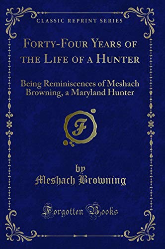 Book Forty-Four Years of the Life of a Hunter: Being Reminiscences of Meshach Browning, a Maryland Hunter (Classic Reprint) free