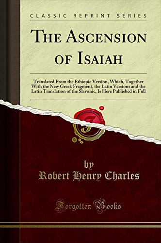 Book The Ascension of Isaiah: Translated From the Ethiopic Version, Which, Together With the New Greek Fragment, the Latin Versions and the Latin Translation ... Slavonic, Is Here Published in Full (... free