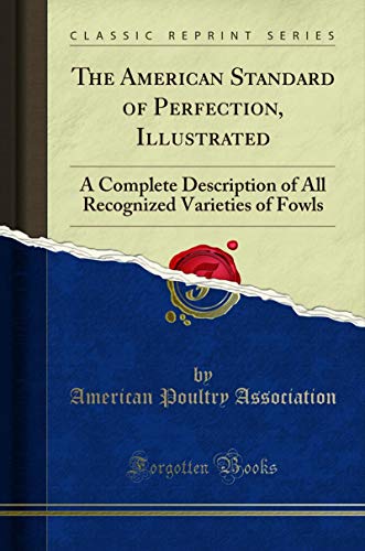 Book The American Standard of Perfection, Illustrated: A Complete Description of All Recognized Varieties of Fowls (Classic Reprint) free