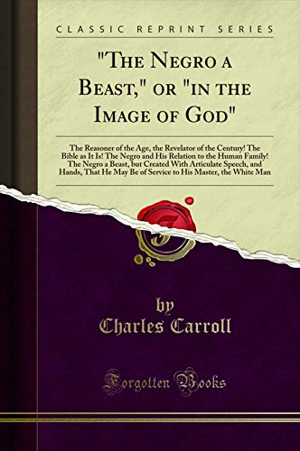 Book "The Negro a Beast," or "in the Image of God": The Reasoner of the Age, the Revelator of the Century! The Bible as It Is! The Negro and His Relation to ... Family! The Negro a Beast, but Crea... free