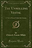 Book The Unwilling Vestal: A Tale of Rome Under the Caesars (Classic Reprint) free
