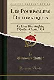 Book Les Pourparlers Diplomatiques, Vol. 1: Le Livre Bleu Anglais; 23 Juillet-4 Août, 1914 (Classic Reprint) (French Edition) free
