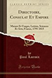 Book Directoire, Consulat Et Empire: Mœurs Et Usages, Lettres, Sciences Et Arts; France, 1795-1815 (Classic Reprint) (French Edition) free