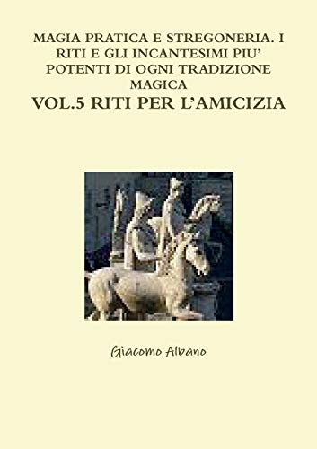 Book MAGIA PRATICA E STREGONERIA. I RITI E GLI INCANTESIMI PIU' POTENTI DI OGNI TRADIZIONE MAGICA VOL. 5 RITI PER L'AMICIZIA (Italian Edition) free