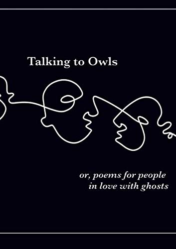 Book Talking to Owls, or, poems for people in love with ghosts free