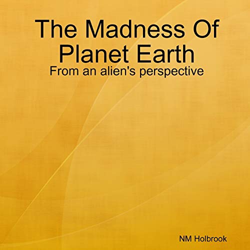 Book The Madness Of Planet Earth- From an alien's perspective free