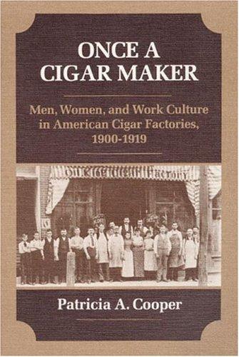 Book Once a Cigar Maker: Men, Women, and Work Culture in American Cigar Factories, 1900-1919 (Working Class in American History) free