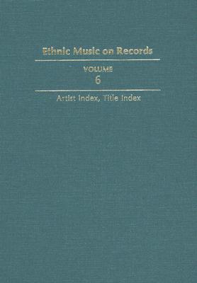 Book Ethnic Music On Records: A Discography Of Ethnic Recordings Produced In The United States, 1893-1942. Vol. 6: Artist Index, Title Index (music In American Life) free