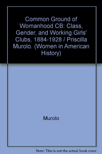 Book The Common Ground of Womanhood: Class, Gender, and Working Girls' Clubs, 1884-1928 (Women in American History) free