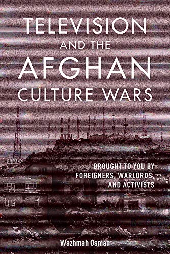Book Television and the Afghan Culture Wars: Brought to You by Foreigners, Warlords, and Activists (The Geopolitics of Information) free
