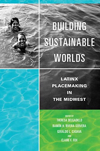 Book Building Sustainable Worlds: Latinx Placemaking in the Midwest (Latinos in Chicago and Midwest) free