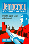 Book Democracy By Other Means: The Politics Of Work, Leisure, And Environment free