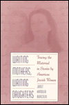 Book Writing Mothers, Writing Daughters: Tracing The Maternal In Stories By American Jewish Women free