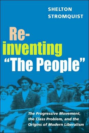 Book Reinventing "The People": The Progressive Movement, the Class Problem, and the Origins of Modern Liberalism (Working Class in American History) free