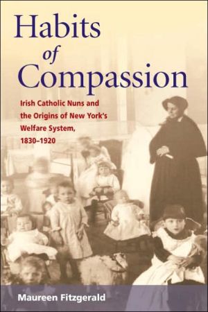 Book Habits of Compassion: Irish Catholic Nuns and the Origins of New York's Welfare System, 1830-1920 (Women, Gender, and Sexuality in American History) free