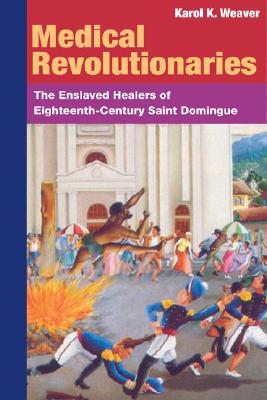 Book MEDICAL REVOLUTIONARIES: The Enslaved Healers of Eighteenth-Century Saint Domingue free
