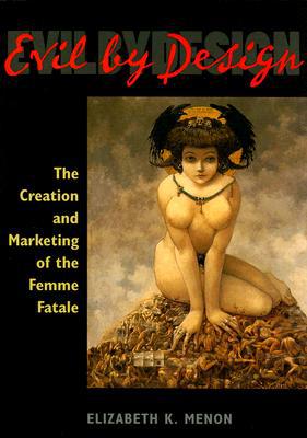 Book Evil by Design: The Creation and Marketing of the Femme Fatale free
