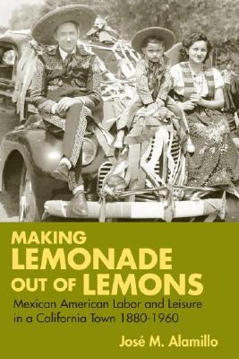 Book Making Lemonade out of Lemons: Mexican American Labor and Leisure in a California Town 1880-1960 (Statue of Liberty- Ellis Island Centennial Series) free