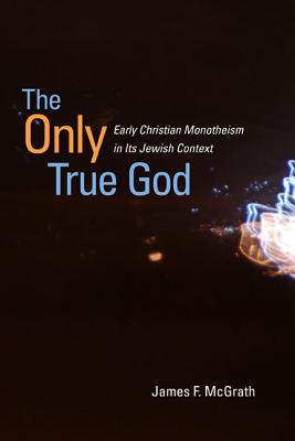 Book The Only True God: Early Christian Monotheism in Its Jewish Context free