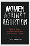 Book Women against Abortion: Inside the Largest Moral Reform Movement of the Twentieth Century (Women, Gender, and Sexuality in American History) free
