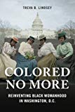 Book Colored No More: Reinventing Black Womanhood in Washington, D.C. (Women, Gender, and Sexuality in American History) free
