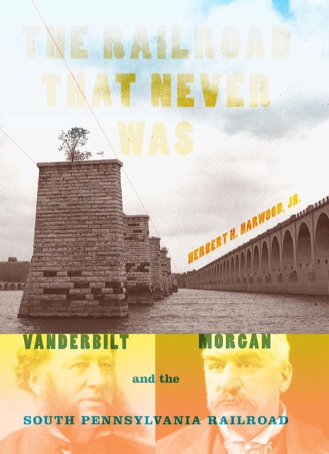 Book The Railroad That Never Was: Vanderbilt, Morgan, and the South Pennsylvania Railroad (Railroads Past and Present) free