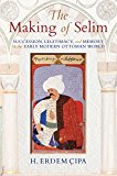 Book The Making of Selim: Succession, Legitimacy, and Memory in the Early Modern Ottoman World free
