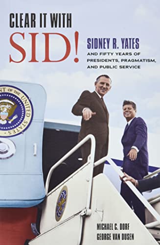 Book Clear It with Sid!: Sidney R. Yates and Fifty Years of Presidents, Pragmatism, and Public Service free